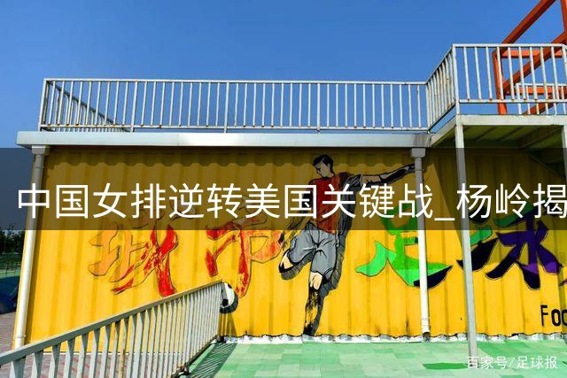 中国女排逆转美国关键战 杨岭揭秘主帅战术调整制胜密码