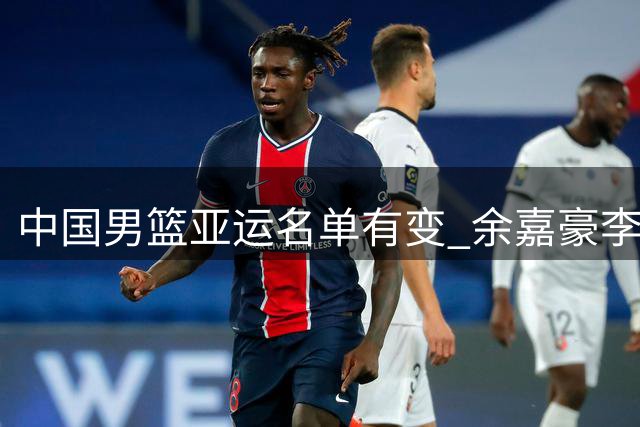 中国男篮亚运名单有变 余嘉豪李悦洲入替