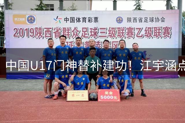 中国U17门神替补建功！江宇涵点球大战两度封神助队挺进决赛