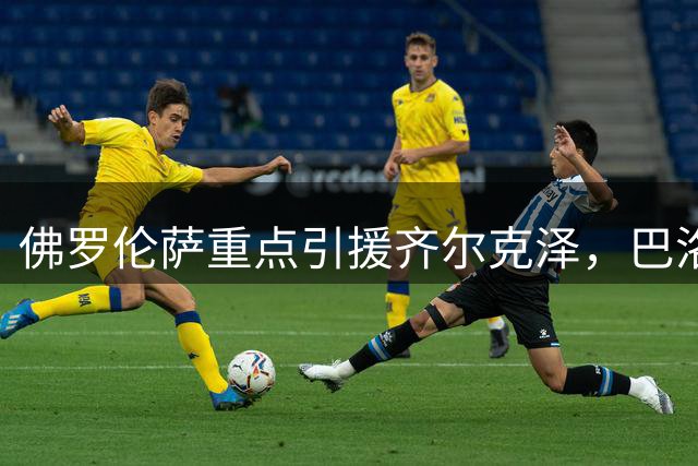 佛罗伦萨重点引援齐尔克泽，巴洛贡成次要选项