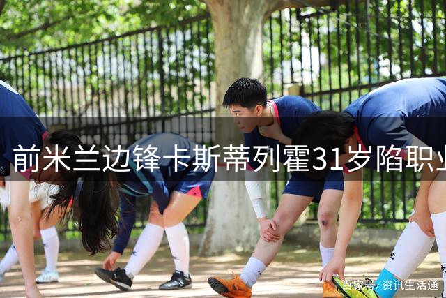 前米兰边锋卡斯蒂列霍31岁陷职业困境 坚持训练寻求东山再起
