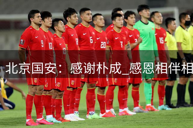 北京国安：感谢朴成 感恩相伴相知--好运 珍重