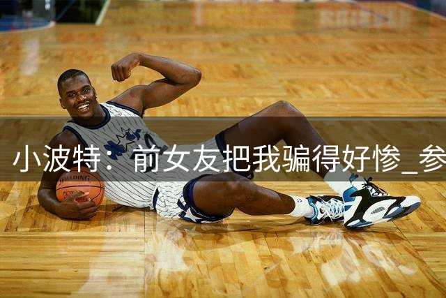 小波特：前女友把我骗得好惨 参加了高端伴游还不承认 我很失望