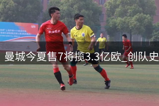 曼城今夏售7将揽3.3亿欧 创队史单季转会收入纪录