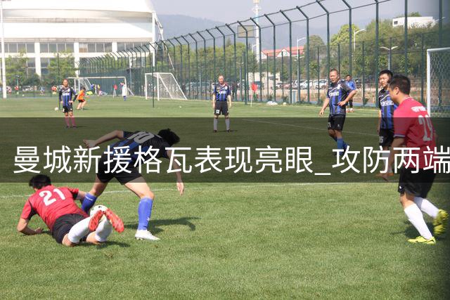 曼城新援格瓦表现亮眼 攻防两端贡献突出