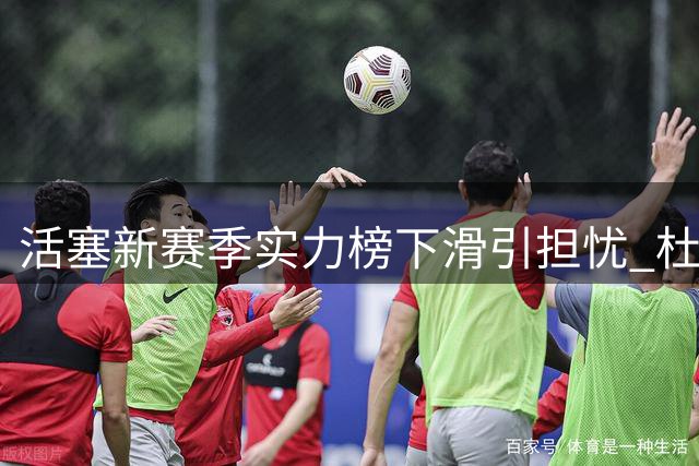 活塞新赛季实力榜下滑引担忧 杜伦续约困局成关键变量