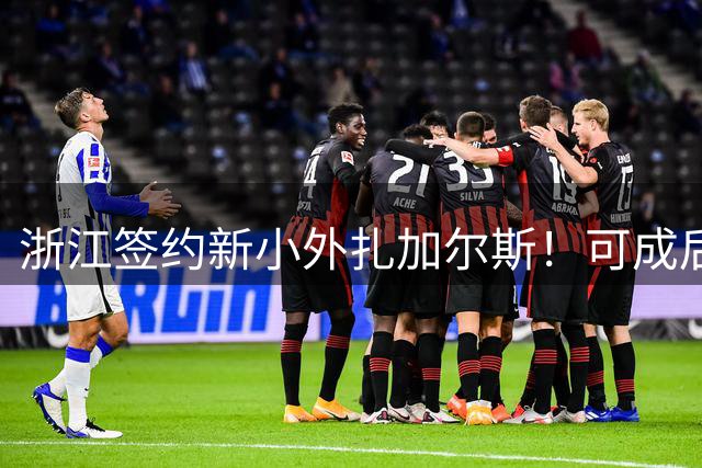 浙江签约新小外扎加尔斯！可成后场大脑，也能助力李悦洲成长！