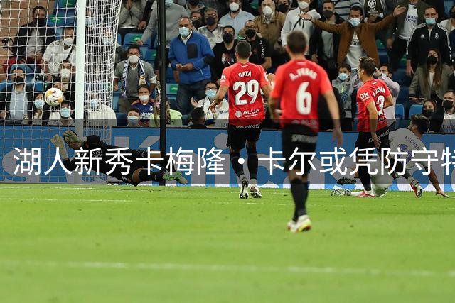 湖人新秀卡梅隆·卡尔或凭防守特质跻身主力轮换