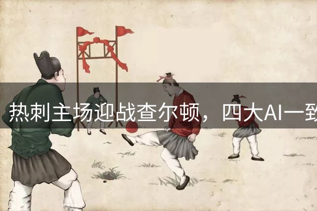 热刺主场迎战查尔顿，四大AI一致看好主队取胜