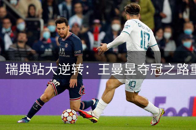 瑞典站大逆转：王曼昱夺冠之路重大转折
