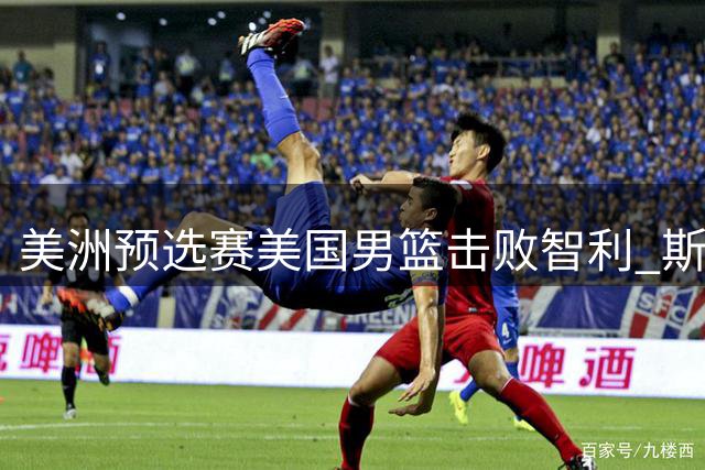 美洲预选赛美国男篮击败智利 斯威德19+8率队告捷