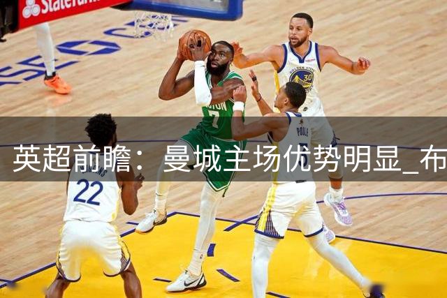 英超前瞻：曼城主场优势明显 布莱顿有望爆冷