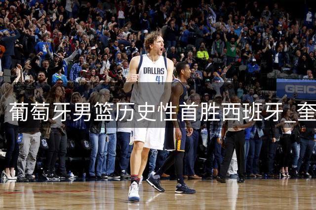 葡萄牙男篮历史性首胜西班牙 奎塔16+9表现抢眼