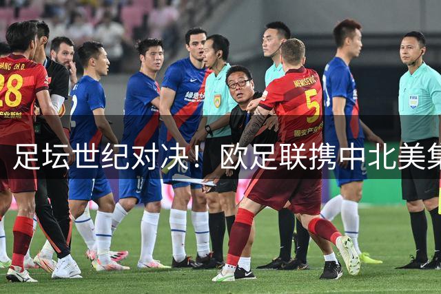 足坛世纪对决！欧足联携中北美集体抵制国际足联商业计划