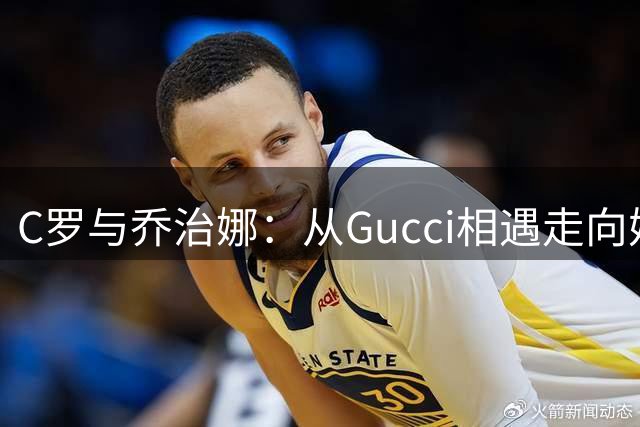 C罗与乔治娜：从Gucci相遇走向婚姻的故事